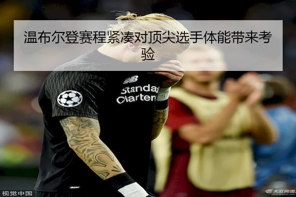 温布尔登赛程紧凑对顶尖选手体能带来考验
